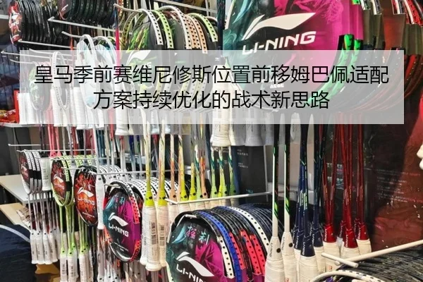 皇马季前赛维尼修斯位置前移姆巴佩适配方案持续优化的战术新思路